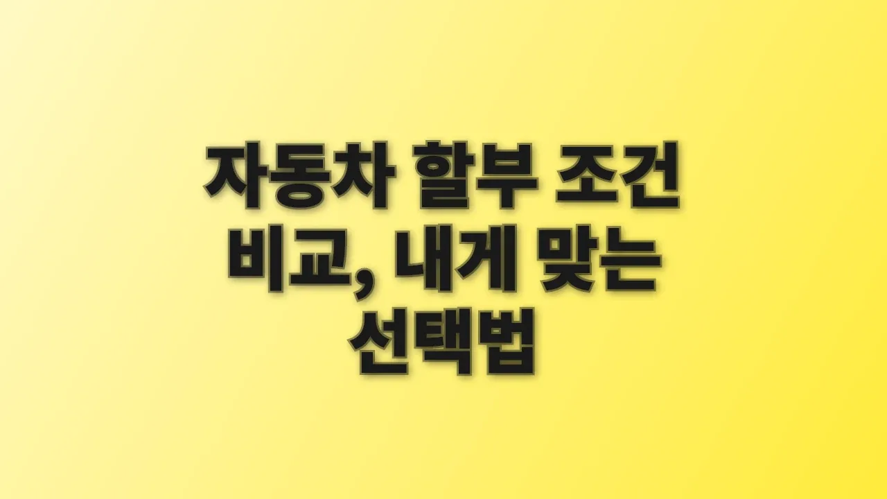 자동차 할부 조건 비교, 내게 맞는 선택법